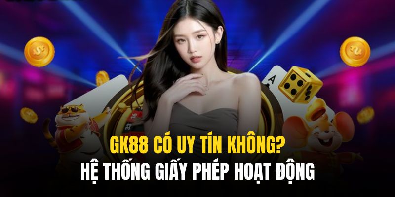 Giấy phép là minh chứng rõ nét nhất cho “gk88 có uy tín không”